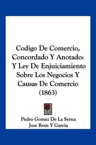 Cover image for Codigo de Comercio, Concordado y Anotado: Y Ley de Enjuiciamiento Sobre Los Negocios y Causas de Comercio (1863)