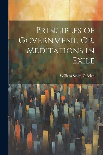 Cover image for Principles of Government, Or, Meditations in Exile