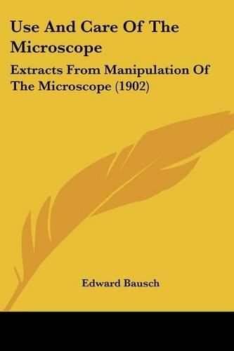 Cover image for Use and Care of the Microscope: Extracts from Manipulation of the Microscope (1902)