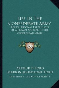 Cover image for Life in the Confederate Army: Being Personal Experiences of a Private Soldier in the Confederate Army: And Some Experiences and Sketches of Southern Life