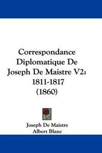 Cover image for Correspondance Diplomatique de Joseph de Maistre V2: 1811-1817 (1860)