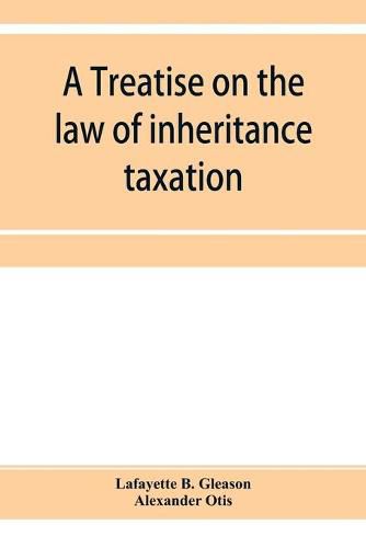 Cover image for A treatise on the law of inheritance taxation, with practice and forms