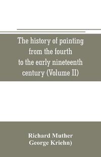 Cover image for The history of painting from the fourth to the early nineteenth century (Volume II)