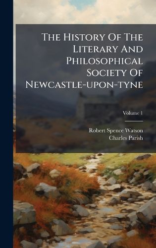 Cover image for The History Of The Literary And Philosophical Society Of Newcastle-upon-tyne