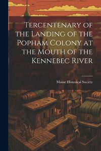 Cover image for Tercentenary of the Landing of the Popham Colony at the Mouth of the Kennebec River