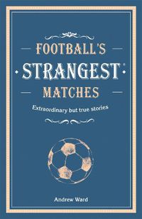 Cover image for Football's Strangest Matches: Extraordinary but true stories from over a century of football