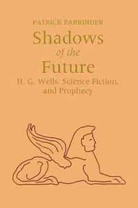 Cover image for Shadows of Future: H. G. Wells, Science Fiction, and Prophecy