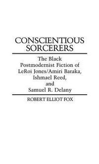Cover image for Conscientious Sorcerers: The Black Postmodernist Fiction of LeRoi Jones/Amiri Baraka, Ishmael Reed, and Samuel R. Delany