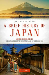 Cover image for A Brief History of Japan: Samurai, Shogun and Zen: The Extraordinary Story of the Land of the Rising Sun
