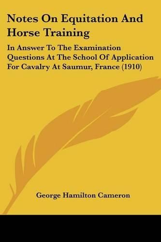 Notes on Equitation and Horse Training: In Answer to the Examination Questions at the School of Application for Cavalry at Saumur, France (1910)