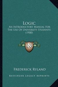 Cover image for Logic: An Introductory Manual for the Use of University Students (1900)