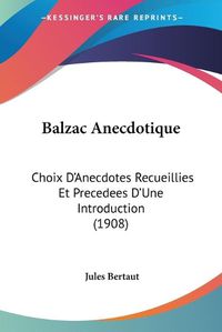 Cover image for Balzac Anecdotique: Choix D'Anecdotes Recueillies Et Precedees D'Une Introduction (1908)