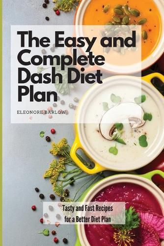 Cover image for The Easy and Complete Dash Diet Plan: Tasty and Fast Recipes for a Better Diet Plan