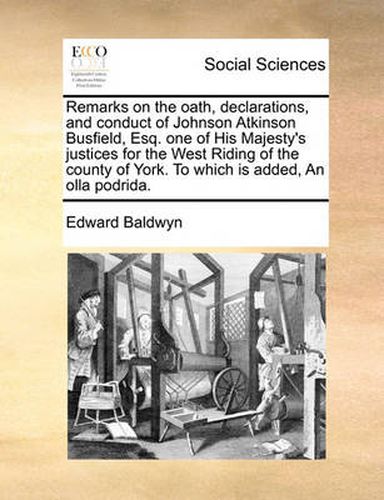 Cover image for Remarks on the Oath, Declarations, and Conduct of Johnson Atkinson Busfield, Esq. One of His Majesty's Justices for the West Riding of the County of York. to Which Is Added, an Olla Podrida.