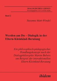 Cover image for Werden am Du - Dialogik in der Eltern-Kleinkind-Beratung. Ein philosophisch-padagogisches Handlungskonzept nach der Dialogphilosophie Martin Bubers am Beispiel der interaktionellen Eltern-Kleinkind-Beratung