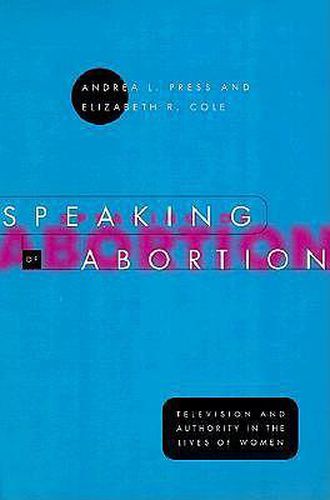 Cover image for Speaking of Abortion: Television and Authority in the Lives of Women