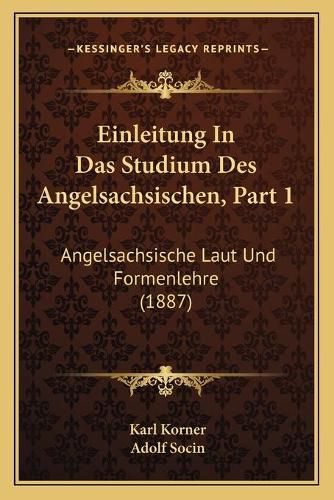 Einleitung in Das Studium Des Angelsachsischen, Part 1: Angelsachsische Laut Und Formenlehre (1887)