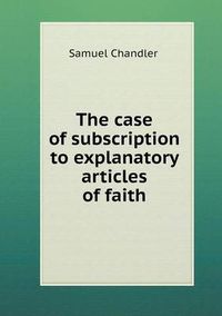 Cover image for The case of subscription to explanatory articles of faith