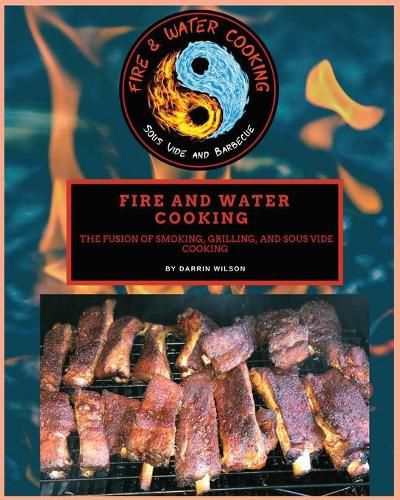 Cover image for Fire and Water Cooking: The fusion of Smoking, Grilling, and Sous Vide Cooking