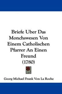 Cover image for Briefe Uber Das Monchswesen Von Einem Catholischen Pfarrer an Einen Freund (1780)