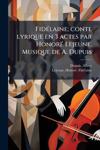 Cover image for Fid Laine; Conte Lyrique En 3 Actes Par Honor Lejeune. Musique de A. Dupuis