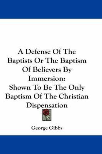 Cover image for A Defense of the Baptists or the Baptism of Believers by Immersion: Shown to Be the Only Baptism of the Christian Dispensation