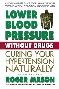 Cover image for Lower Blood Pressure without Drugs - Third Edition: Curing Your Hypertension Naturally