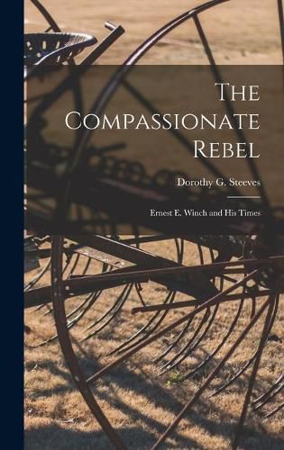 Cover image for The Compassionate Rebel: Ernest E. Winch and His Times