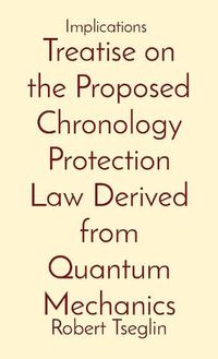 Cover image for Treatise on the Proposed Chronology Protection Law Derived from Quantum Mechanics: Implications