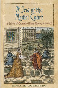 Cover image for A Jew at the Medici Court: The Letters of Benedetto Blanis Hebreo  (1615-1621)