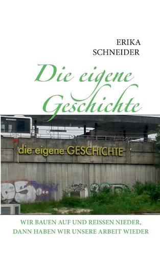 Cover image for Die eigene Geschichte: Wir bauen auf und reissen nieder, dann haben wir unsere Arbeit wieder