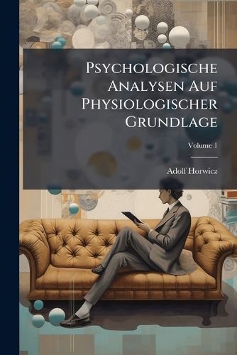 Cover image for Psychologische Analysen Auf Physiologischer Grundlage: Ein Versuch Zur Neubegrndung Der Seelenlehre, Volume 1