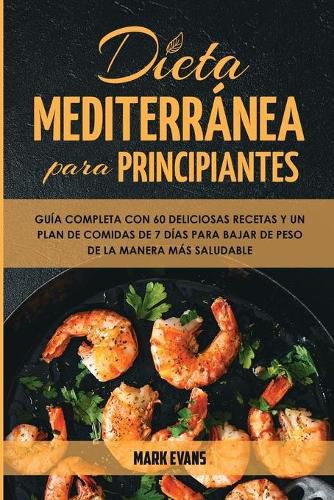 Cover image for Dieta Mediterranea Para Principiantes: Guia Completa Con 60 Deliciosas Recetas Y Un Plan De Comidas De 7 Dias Para Bajar De Peso De La Manera Mas Saludable (Spanish Edition)