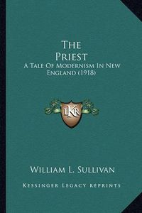 Cover image for The Priest the Priest: A Tale of Modernism in New England (1918) a Tale of Modernism in New England (1918)