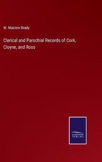 Cover image for Clerical and Parochial Records of Cork, Cloyne, and Ross