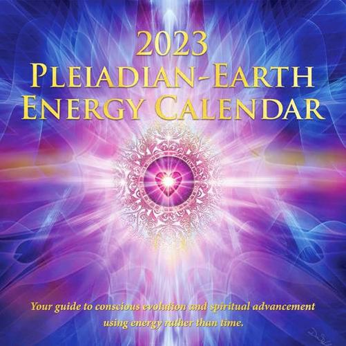 2023 Pleiadian-Earth Energy Calendar: Your Guide to Conscious Evolution and Spiritual Advancement Using Energy Rather Than Time