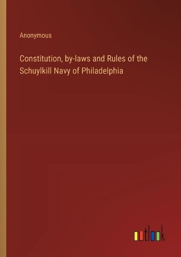 Cover image for Constitution, by-laws and Rules of the Schuylkill Navy of Philadelphia