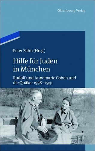 Hilfe Fur Juden in Munchen: Annemarie Und Rudolf Cohen Und Die Quaker 1938-1941