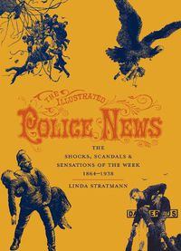 Cover image for The Illustrated Police News: The Shocks, Scandals and Sensations of the Week 1864-1938