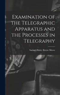 Cover image for Examination of the Telegraphic Apparatus and the Processes in Telegraphy