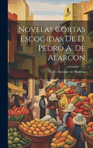 Cover image for Novelas Cortas Escogidas De D. Pedro A. De Alarcon