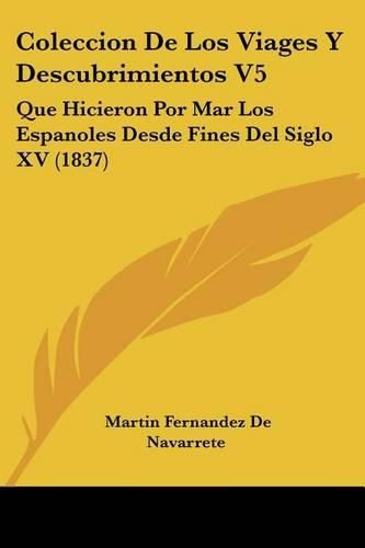 Coleccion de Los Viages y Descubrimientos V5: Que Hicieron Por Mar Los Espanoles Desde Fines del Siglo XV (1837)