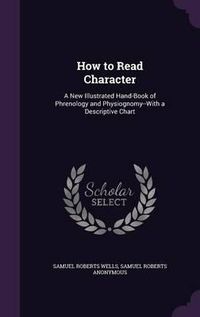 Cover image for How to Read Character: A New Illustrated Hand-Book of Phrenology and Physiognomy--With a Descriptive Chart