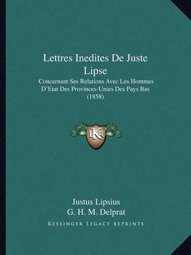 Lettres Inedites de Juste Lipse: Concernant Ses Relations Avec Les Hommes D'Etat Des Provinces-Unies Des Pays Bas (1858)