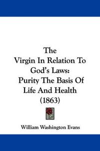 Cover image for The Virgin in Relation to God's Laws: Purity the Basis of Life and Health (1863)