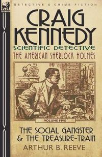 Cover image for Craig Kennedy-Scientific Detective: Volume 5-The Social Gangster & the Treasure-Train