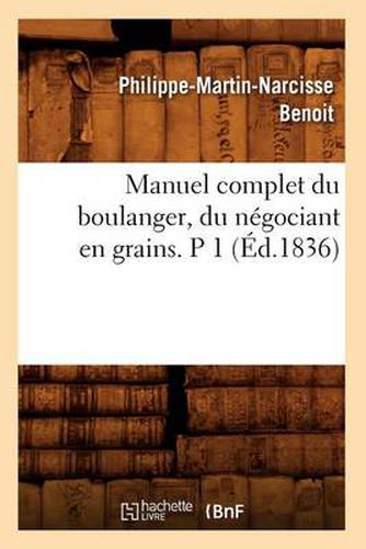 Manuel Complet Du Boulanger, Du Negociant En Grains. P 1 (Ed.1836)