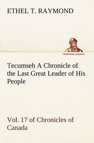 Cover image for Tecumseh A Chronicle of the Last Great Leader of His People Vol. 17 of Chronicles of Canada