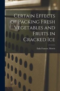 Cover image for Certain Effects of Packing Fresh Vegetables and Fruits in Cracked Ice