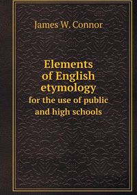 Cover image for Elements of English etymology for the use of public and high schools